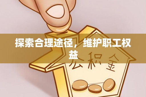 丰泽探索合理途径，维护职工权益