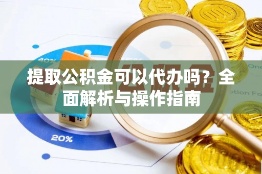 丰泽提取公积金可以代办吗？全面解析与操作指南