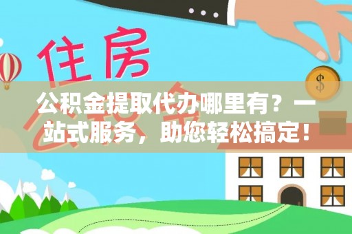丰泽公积金提取代办哪里有？一站式服务，助您轻松搞定！