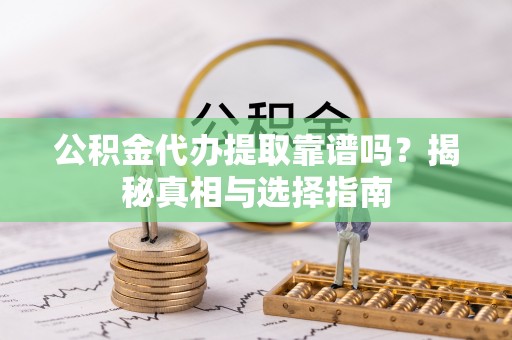 丰泽公积金代办提取靠谱吗？揭秘真相与选择指南