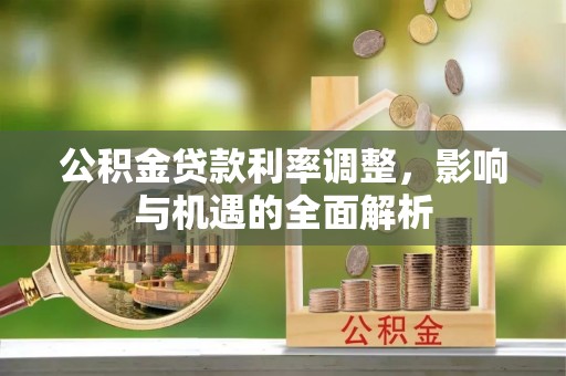 丰泽公积金贷款利率调整，影响与机遇的全面解析