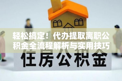 丰泽轻松搞定！代办提取离职公积金全流程解析与实用技巧
