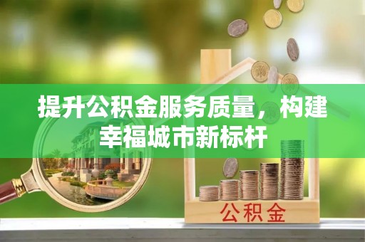 丰泽提升公积金服务质量，构建幸福城市新标杆