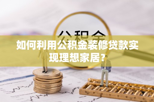 丰泽如何利用公积金装修贷款实现理想家居？
