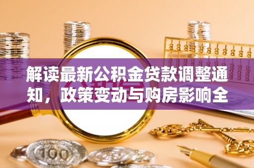 丰泽解读最新公积金贷款调整通知，政策变动与购房影响全解析