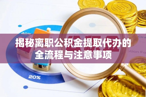 丰泽揭秘离职公积金提取代办的全流程与注意事项