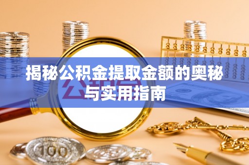 丰泽揭秘公积金提取金额的奥秘与实用指南