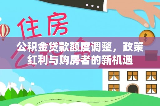 丰泽公积金贷款额度调整，政策红利与购房者的新机遇