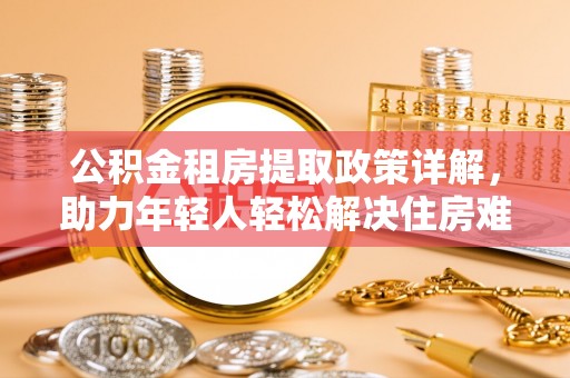 丰泽公积金租房提取政策详解，助力年轻人轻松解决住房难题