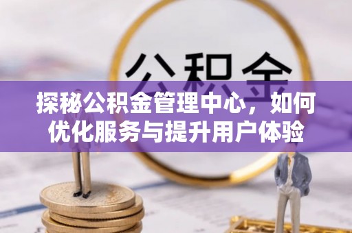 丰泽探秘公积金管理中心，如何优化服务与提升用户体验
