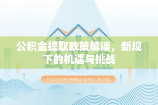 丰泽公积金提取政策解读，新规下的机遇与挑战