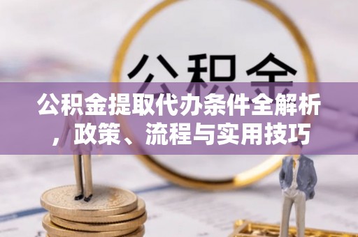 丰泽公积金提取代办条件全解析，政策、流程与实用技巧