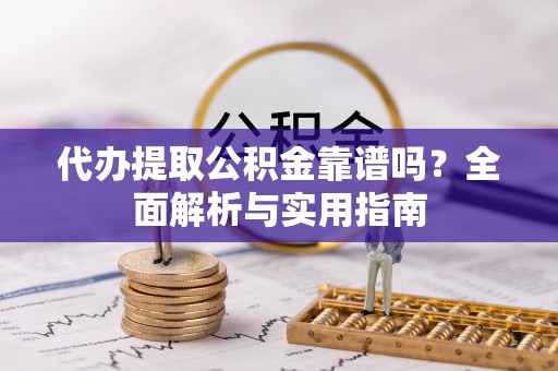丰泽代办提取公积金靠谱吗？全面解析与实用指南