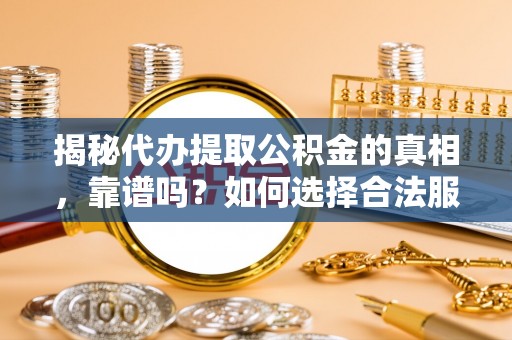 丰泽揭秘代办提取公积金的真相，靠谱吗？如何选择合法服务？