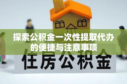 丰泽探索公积金一次性提取代办的便捷与注意事项