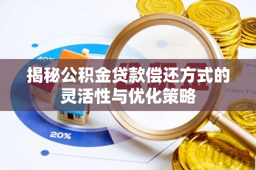丰泽揭秘公积金贷款偿还方式的灵活性与优化策略