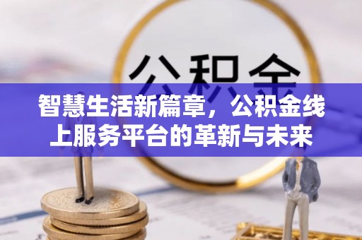 丰泽智慧生活新篇章，公积金线上服务平台的革新与未来