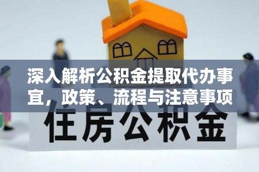 丰泽深入解析公积金提取代办事宜，政策、流程与注意事项全攻略