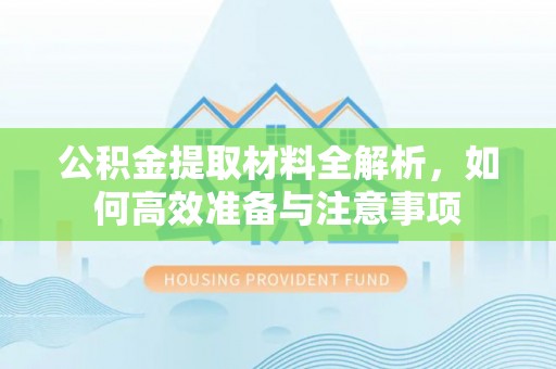 丰泽公积金提取材料全解析，如何高效准备与注意事项