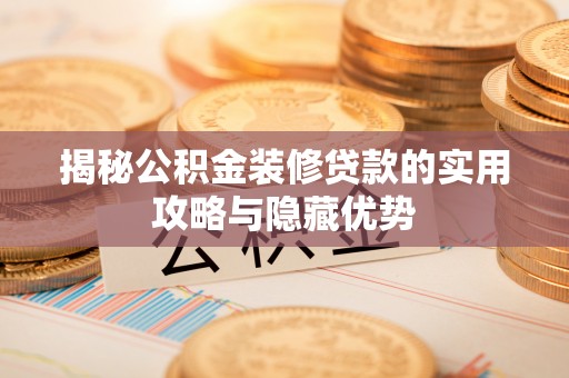 丰泽揭秘公积金装修贷款的实用攻略与隐藏优势