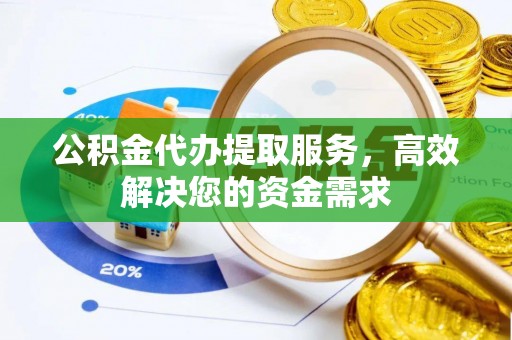 丰泽公积金代办提取服务，高效解决您的资金需求