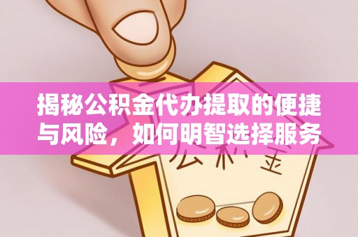 丰泽揭秘公积金代办提取的便捷与风险，如何明智选择服务？
