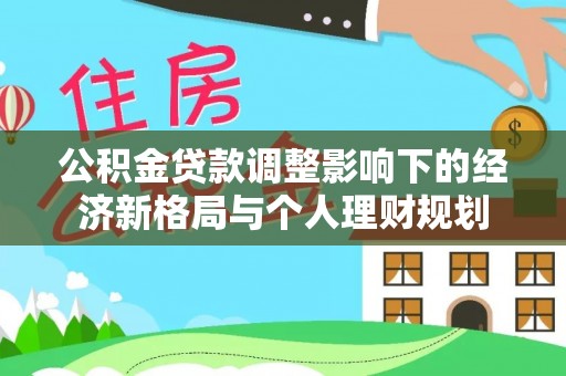 丰泽公积金贷款调整影响下的经济新格局与个人理财规划