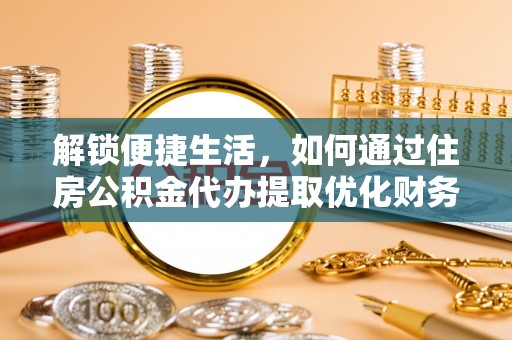 丰泽解锁便捷生活，如何通过住房公积金代办提取优化财务规划