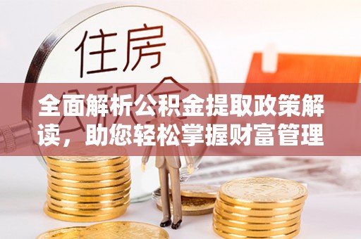 丰泽全面解析公积金提取政策解读，助您轻松掌握财富管理新方向