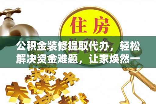 丰泽公积金装修提取代办，轻松解决资金难题，让家焕然一新