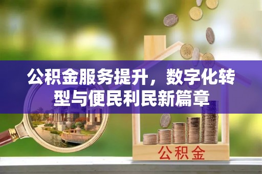 丰泽公积金服务提升，数字化转型与便民利民新篇章
