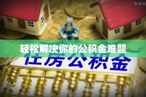 丰泽轻松解决你的公积金难题