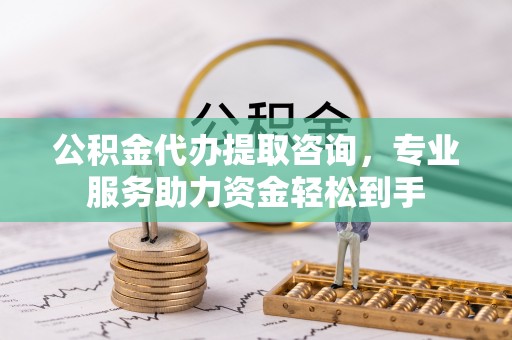 丰泽公积金代办提取咨询，专业服务助力资金轻松到手