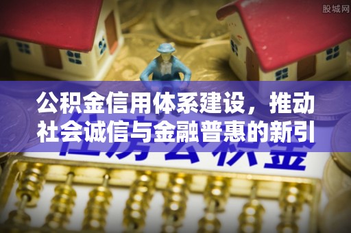 丰泽公积金信用体系建设，推动社会诚信与金融普惠的新引擎