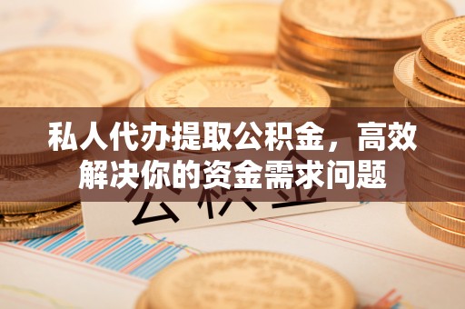 丰泽私人代办提取公积金，高效解决你的资金需求问题