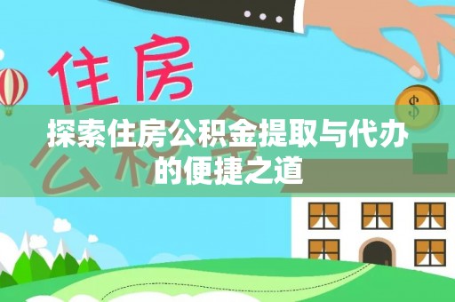 丰泽探索住房公积金提取与代办的便捷之道