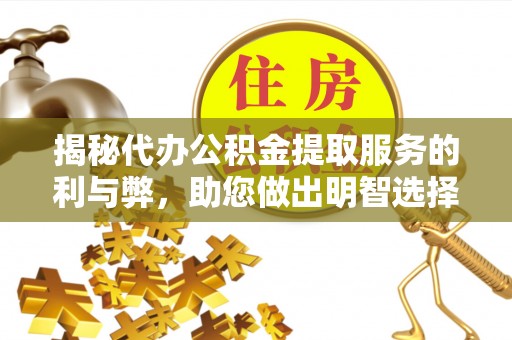丰泽揭秘代办公积金提取服务的利与弊，助您做出明智选择