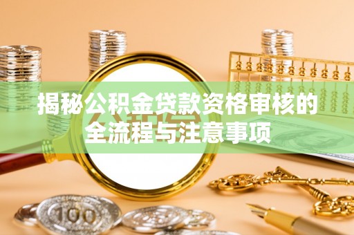 丰泽揭秘公积金贷款资格审核的全流程与注意事项