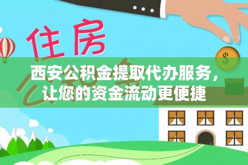 丰泽西安公积金提取代办服务，让您的资金流动更便捷