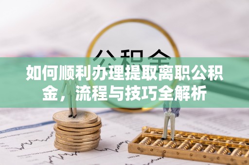 丰泽如何顺利办理提取离职公积金，流程与技巧全解析