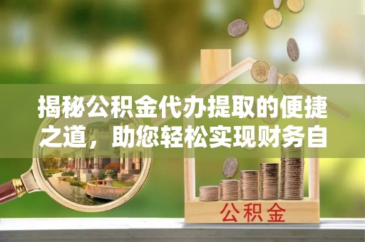 丰泽揭秘公积金代办提取的便捷之道，助您轻松实现财务自由