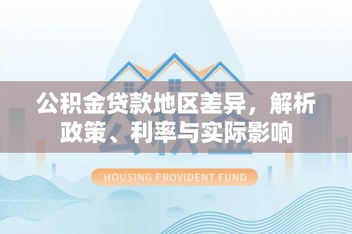 丰泽公积金贷款地区差异，解析政策、利率与实际影响