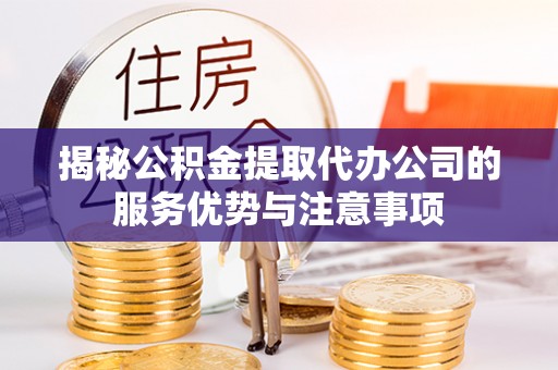 丰泽揭秘公积金提取代办公司的服务优势与注意事项