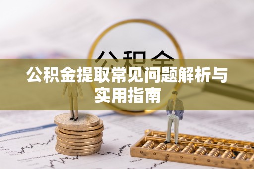 丰泽公积金提取常见问题解析与实用指南