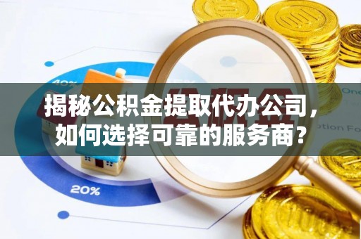 丰泽揭秘公积金提取代办公司，如何选择可靠的服务商？