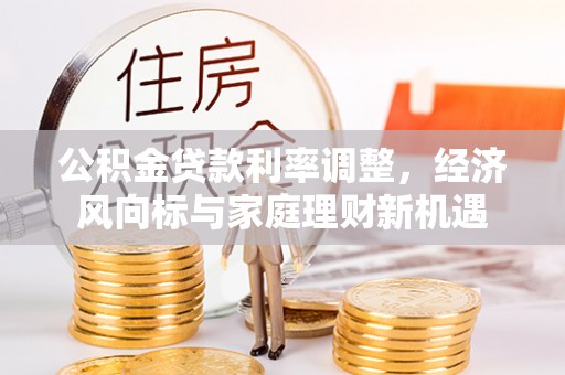 丰泽公积金贷款利率调整，经济风向标与家庭理财新机遇