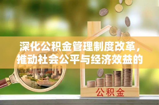 丰泽深化公积金管理制度改革，推动社会公平与经济效益的双赢