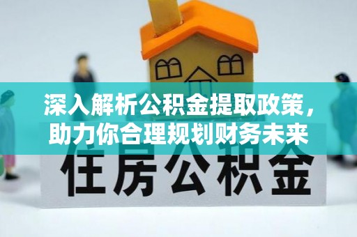 丰泽深入解析公积金提取政策，助力你合理规划财务未来