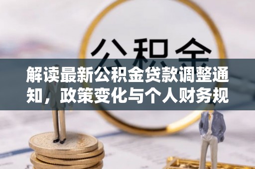 丰泽解读最新公积金贷款调整通知，政策变化与个人财务规划的影响