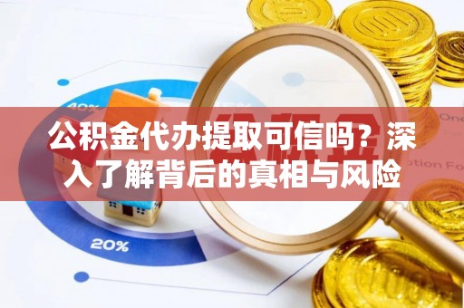 丰泽公积金代办提取可信吗？深入了解背后的真相与风险